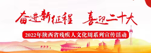 奋进新征程，喜迎二十大&mdash;&mdash;2022年陕西省残疾人文化周系列宣传活动